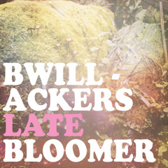 BWillackers, the LATE BLOOMER