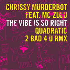 CHRISSY MURDERBOT feat. MC ZULU -"vibe is so right-QUADRATIC 2 bad 4 u rmx"
