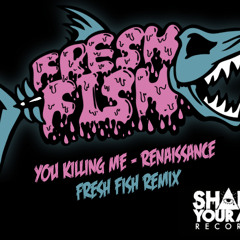 You Killing Me - Renaissance (FRESH FISH REMIX) - FREE DOWNLOAD
