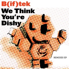 B(if)tek - We Think You're Dishy (Bleepin' J Squawkins Remix)