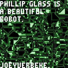 PHILIP GLASS IS A BEAUTIFUL ROBOT.