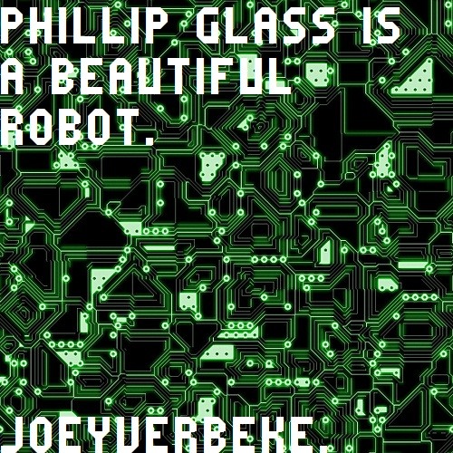 PHILIP GLASS IS A BEAUTIFUL ROBOT.