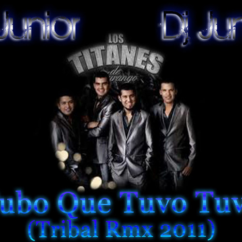 Stream Los Titanes De Durango-Tubo Que Tuvo Tuvo (Tribal Rmx 2011) Dj  Junior by (Deejay Junior Mix) | Listen online for free on SoundCloud