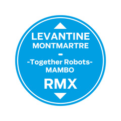 Levantine-Montmantre (Together Robots Mambo RMX)