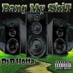 DJ B HOTTA-Bang My Shit