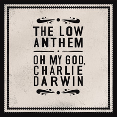 The Low Anthem - Oh My God, Charlie Darwin - Charlie Darwin