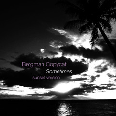 Bergman Copycat - Sometimes (Sunset Version)