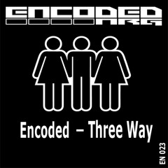 Encoded - Three Way ****OUT NOW****