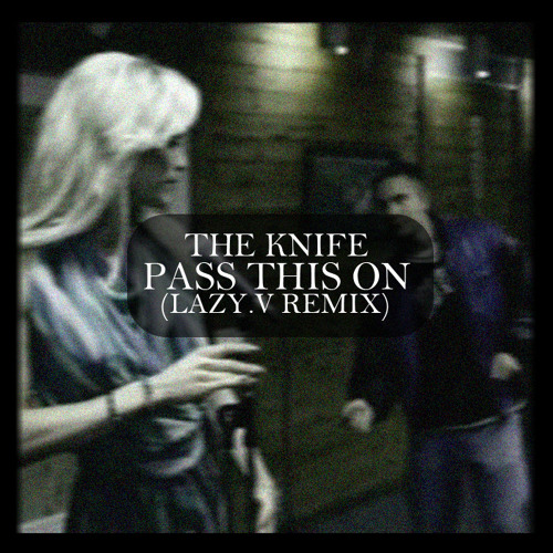 The Knife - Pass this on (Lazy.V Remix)