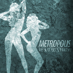 "Fuck it, let's party" - Metropolis