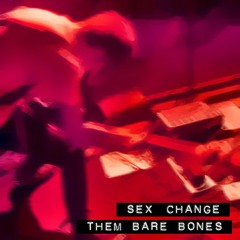 Sex Change - Them Bare Bones