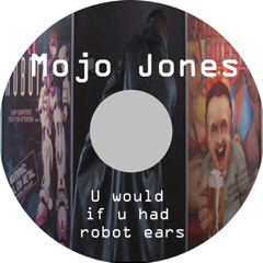 Mojo Jones "U would if u had Robot Ears"