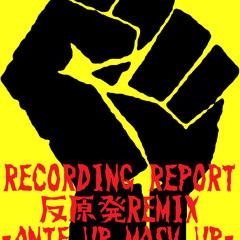 Recording Report 反原発 Remix -Ante Up Mash Up-