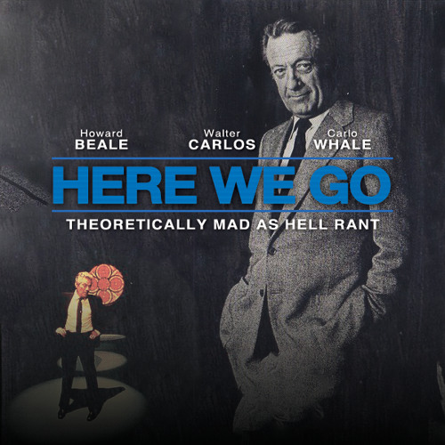 Carlo Whale & Walter Carlos with Howard Beale - Here We Go (Theoretically Mad as Hell Rant)
