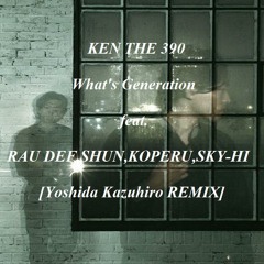 [YOSHIDA KAZUHIRO REMIX] KEN THE 390 - What's Generation feat.RAU DEF,SHUN,KOPERU,SKY-HI