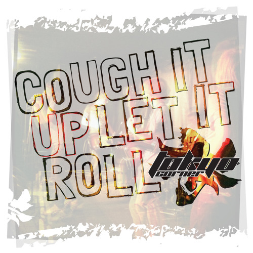 01 Tokyo Corner - Cough It Up Let It Roll - Stone As It Tears