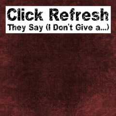 Click Refresh -They Say (I Don't Give a...) [FREE DOWNLOAD]