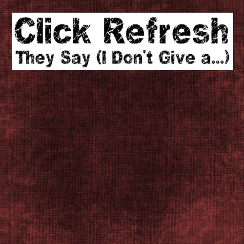 Click Refresh -They Say (I Don't Give a...) [FREE DOWNLOAD]