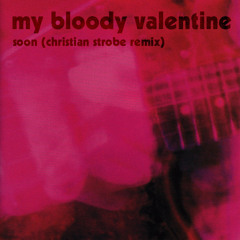 My Bloody Valentine - Soon (Christian Strobe Remix)