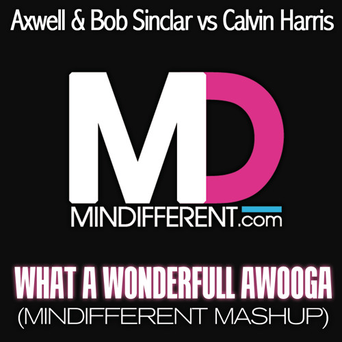 Axwell & Bob Sinclar vs Calvin Harris - What A Wonderfull Awooga (Mindifferent Mashup)