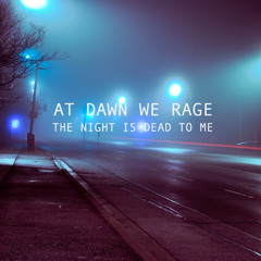 AT DAWN WE RAGE - THE NIGHT IS DEAD TO ME