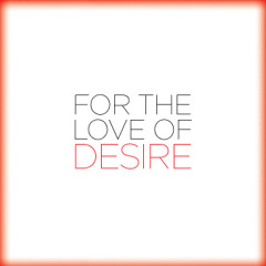 FOR THE LOVE OF DESIRE.