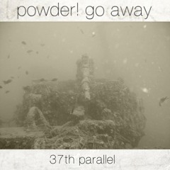 powder! go away - 37th parallel