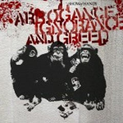 Arrogance Ignorance and Greed