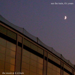 see the train, it's yours - the moon at 4 o'clock