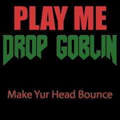 Drop Goblin - Make Yur Head Bounce (Play Me Freebie)