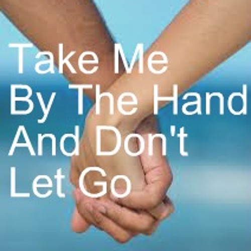 Take Me By The Hand And Don't Let Go