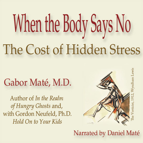 When the Body Says No: The Cost of Hidden Stress, by Gabor Maté
