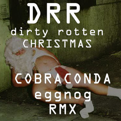 Dirty Rotten Christmas (COBRACONDA EGGNOG REMIX) FREE DL!!!!
