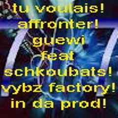 Tu voulais affronter!! guewi feat schkoubats!!! vybz factory in da prod!!