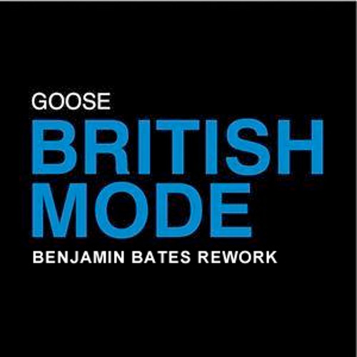 Goose- "British Mode" (Benjamin Bates Rework)