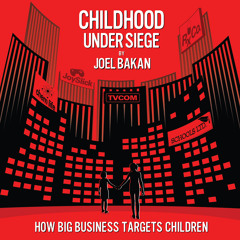 Childhood Under Siege: How Big Business Targets Children, by Joel Bakan