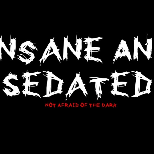 Insane and Sedated - Not Afraid of the Dark