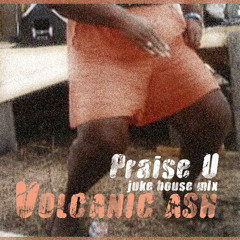 Praise U (Juke House Remix) - Volcanic Ash