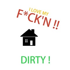 I ♥ MY F*CK'N HOUSE DIRTY! (DIRTY DUTCH/ ELECTRO MIX)
