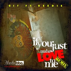 GIT "If You Just Make Love To Me" (REMIX) ft. BEEDIE
