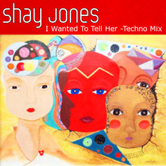Shay Jones-"I Wanted To Tell Her -Techno Mix"
