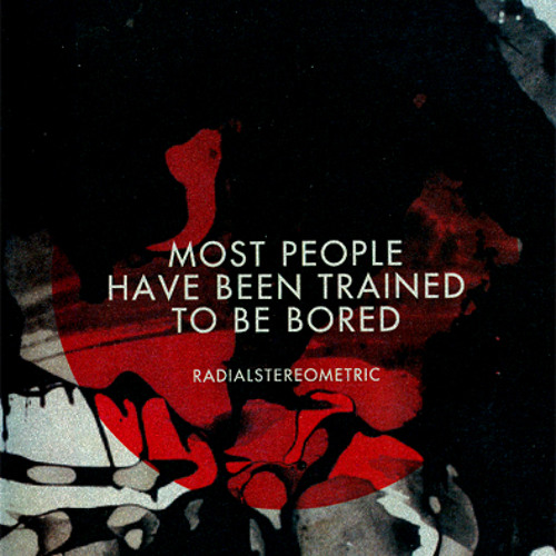 Most People Have Been Trained To Be Bored - Radialstereometric