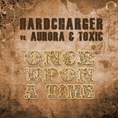 Hardcharger Vs. Aurora & Toxic - Once Upon A Time (Original Mix Edit)