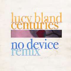 Lucy Bland - Centuries [No Device Remix]