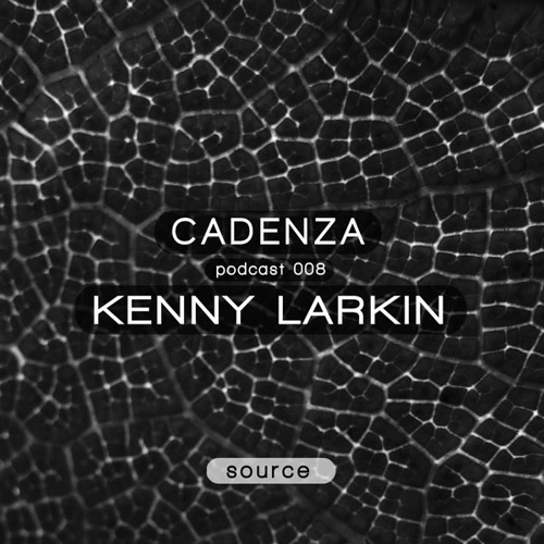 Cadenza Podcast | 008 - Kenny Larkin (Source)