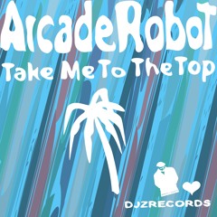 Arcade Robot - Take Me To The Top (Radio Mix)