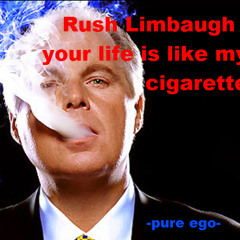 Rush Limbaugh -Your life is like my cigarette