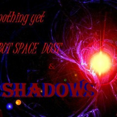 Nothing Yet But Space Dust & Shadows