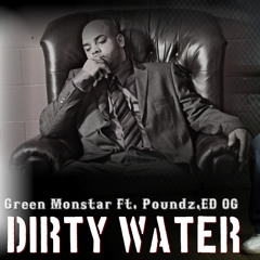 DIRTY WATER- POUNDZ, ED O.G. Ft. GREEN MONSTAR