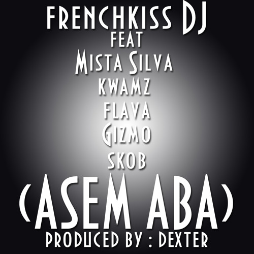 FrenchKissDJ Feat Mista Silva, Kwamz, Flava, Gizmo & Skob - Asem Aba (Produced By Dexter)